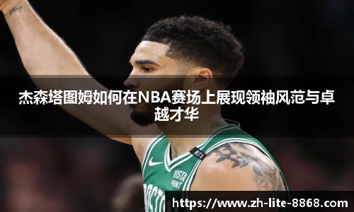 杰森塔图姆如何在NBA赛场上展现领袖风范与卓越才华