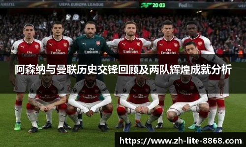 阿森纳与曼联历史交锋回顾及两队辉煌成就分析