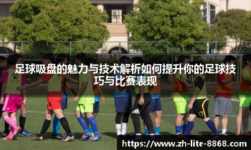 足球吸盘的魅力与技术解析如何提升你的足球技巧与比赛表现